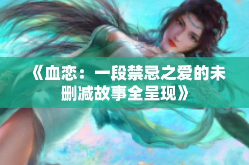 《血恋：一段禁忌之爱的未删减故事全呈现》