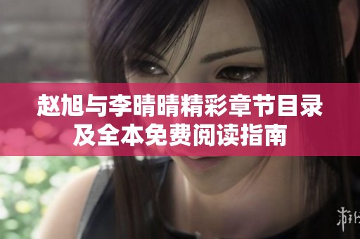 赵旭与李晴晴精彩章节目录及全本免费阅读指南