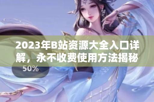 2023年B站资源大全入口详解，永不收费使用方法揭秘