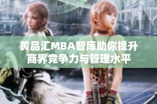 黄品汇MBA智库助你提升商界竞争力与管理水平