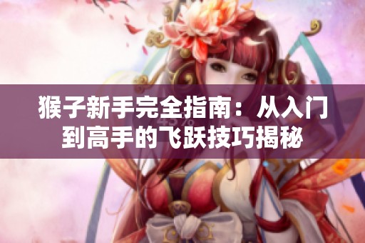 猴子新手完全指南：从入门到高手的飞跃技巧揭秘