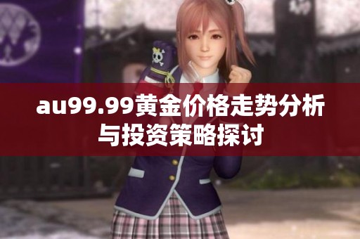au99.99黄金价格走势分析与投资策略探讨