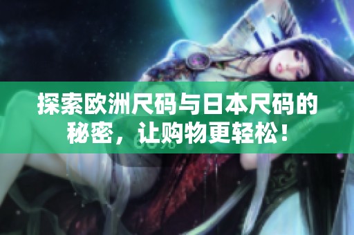 探索欧洲尺码与日本尺码的秘密，让购物更轻松！