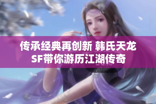 传承经典再创新 韩氏天龙SF带你游历江湖传奇