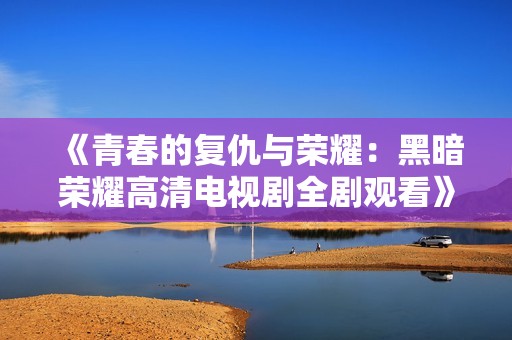 《青春的复仇与荣耀：黑暗荣耀高清电视剧全剧观看》