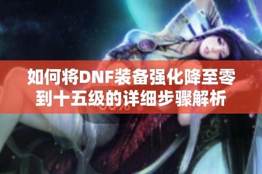 如何将DNF装备强化降至零到十五级的详细步骤解析