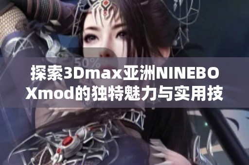探索3Dmax亚洲NINEBOXmod的独特魅力与实用技巧