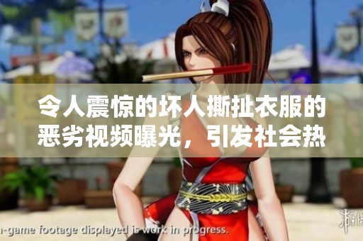 令人震惊的坏人撕扯衣服的恶劣视频曝光，引发社会热议