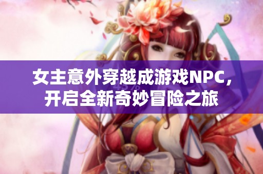 女主意外穿越成游戏NPC，开启全新奇妙冒险之旅