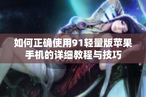 如何正确使用91轻量版苹果手机的详细教程与技巧