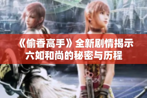 《偷香高手》全新剧情揭示六如和尚的秘密与历程