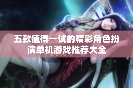 五款值得一试的精彩角色扮演单机游戏推荐大全