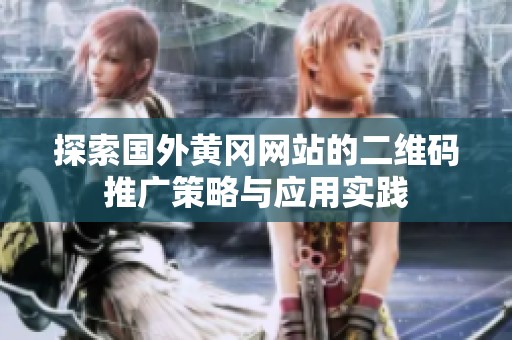 探索国外黄冈网站的二维码推广策略与应用实践