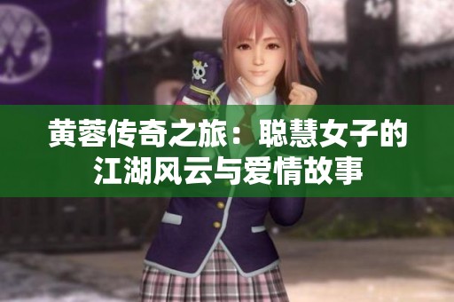 黄蓉传奇之旅：聪慧女子的江湖风云与爱情故事