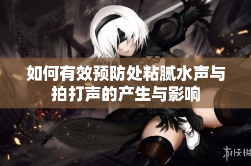 如何有效预防处粘腻水声与拍打声的产生与影响