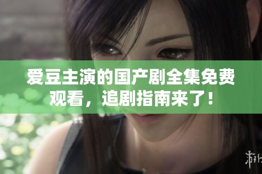 爱豆主演的国产剧全集免费观看，追剧指南来了！