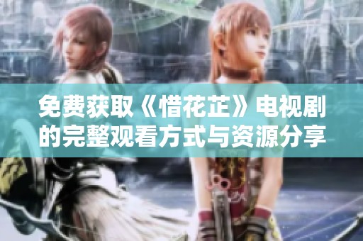 免费获取《惜花芷》电视剧的完整观看方式与资源分享