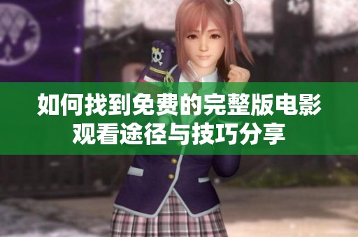 如何找到免费的完整版电影观看途径与技巧分享