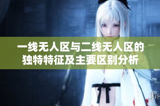 一线无人区与二线无人区的独特特征及主要区别分析