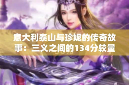 意大利泰山与珍妮的传奇故事：三义之间的134分较量