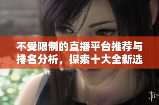 不受限制的直播平台推荐与排名分析，探索十大全新选择