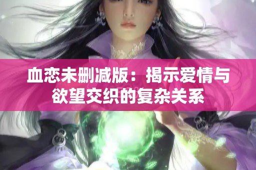 血恋未删减版：揭示爱情与欲望交织的复杂关系