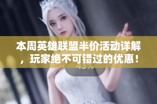 本周英雄联盟半价活动详解，玩家绝不可错过的优惠！