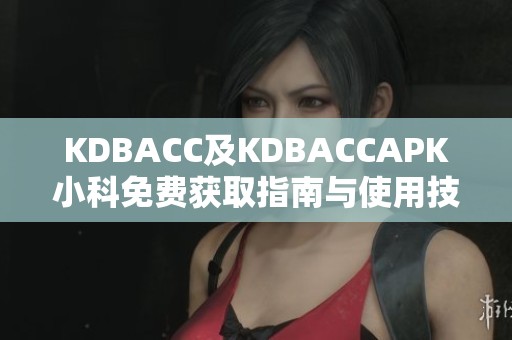 KDBACC及KDBACCAPK小科免费获取指南与使用技巧解析