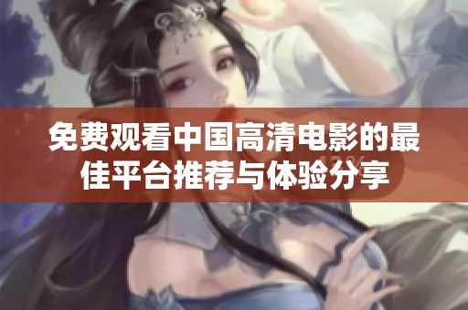 免费观看中国高清电影的最佳平台推荐与体验分享