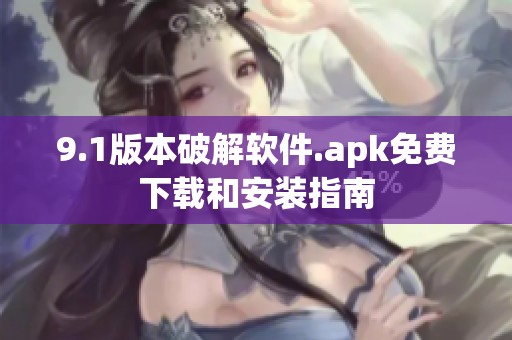 9.1版本破解软件.apk免费下载和安装指南