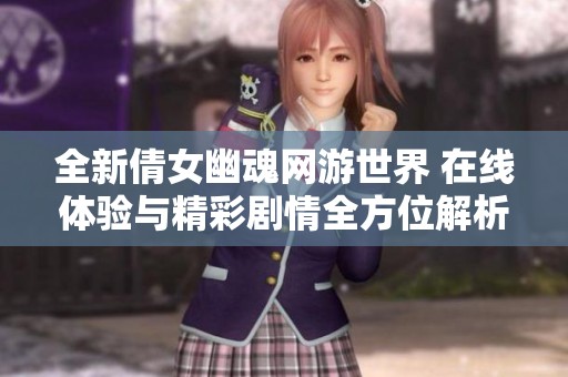 全新倩女幽魂网游世界 在线体验与精彩剧情全方位解析