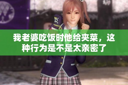 我老婆吃饭时他给夹菜，这种行为是不是太亲密了