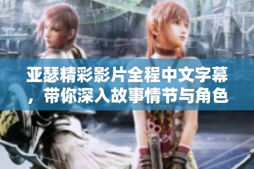 亚瑟精彩影片全程中文字幕，带你深入故事情节与角色发展