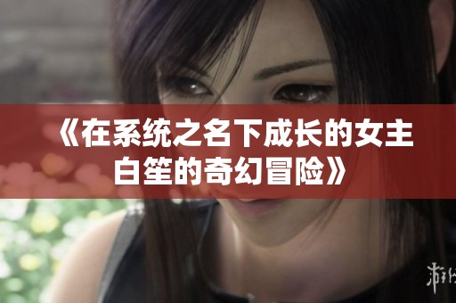 《在系统之名下成长的女主白笙的奇幻冒险》