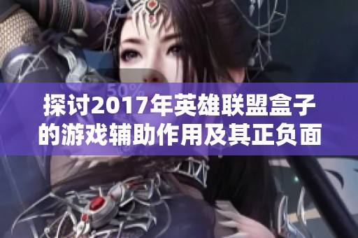 探讨2017年英雄联盟盒子的游戏辅助作用及其正负面影响
