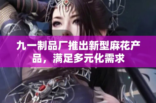 九一制品厂推出新型麻花产品，满足多元化需求