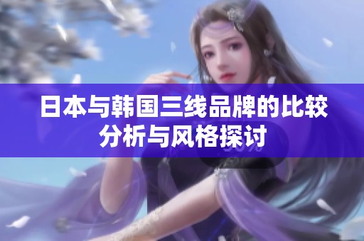 日本与韩国三线品牌的比较分析与风格探讨