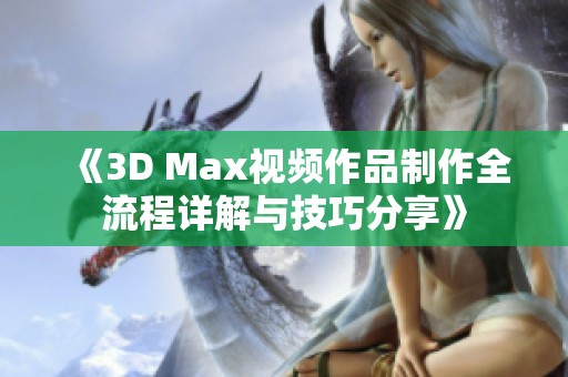 《3D Max视频作品制作全流程详解与技巧分享》