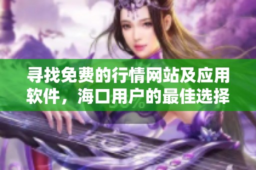 寻找免费的行情网站及应用软件，海口用户的最佳选择