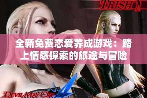 全新免费恋爱养成游戏：踏上情感探索的旅途与冒险