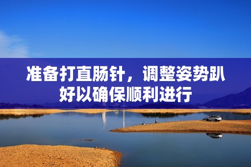 准备打直肠针，调整姿势趴好以确保顺利进行