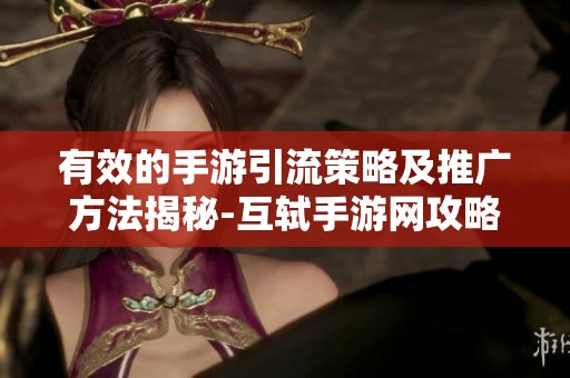 有效的手游引流策略及推广方法揭秘-互轼手游网攻略