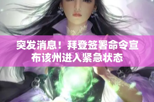 突发消息！拜登签署命令宣布该州进入紧急状态