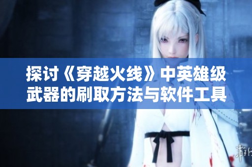 探讨《穿越火线》中英雄级武器的刷取方法与软件工具