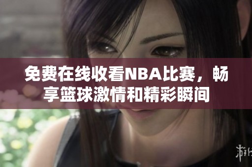 免费在线收看NBA比赛，畅享篮球激情和精彩瞬间