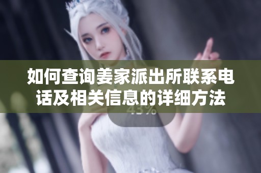 如何查询姜家派出所联系电话及相关信息的详细方法