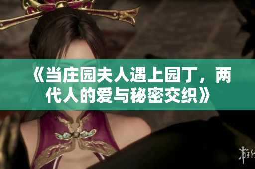 《当庄园夫人遇上园丁，两代人的爱与秘密交织》
