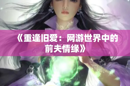 《重逢旧爱：网游世界中的前夫情缘》