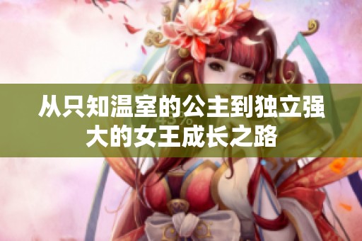 从只知温室的公主到独立强大的女王成长之路