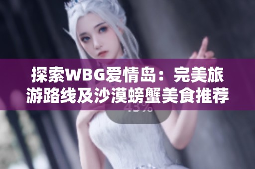 探索WBG爱情岛：完美旅游路线及沙漠螃蟹美食推荐